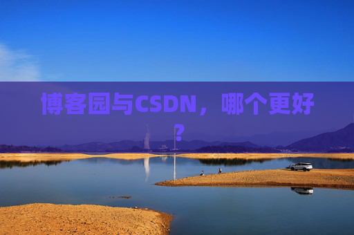 博客园与CSDN，哪个更好？